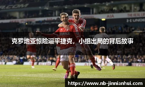 克罗地亚惊险逼平捷克，小组出局的背后故事