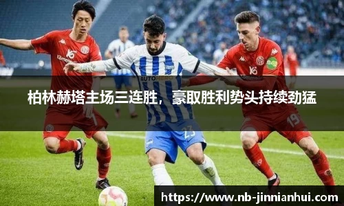 柏林赫塔主场三连胜，豪取胜利势头持续劲猛