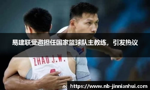 易建联受邀担任国家篮球队主教练，引发热议