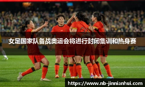 女足国家队备战奥运会将进行封闭集训和热身赛