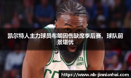 凯尔特人主力球员布朗因伤缺席季后赛，球队前景堪忧