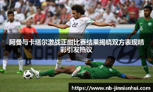 阿曼与卡塔尔激战正酣比赛结果揭晓双方表现精彩引发热议