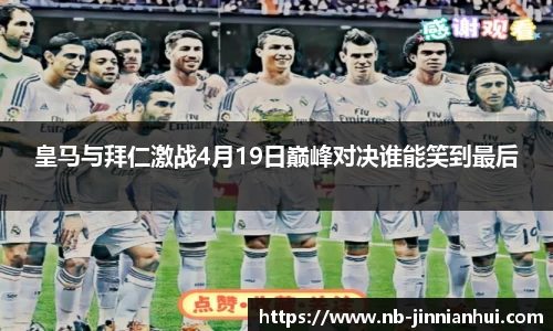 皇马与拜仁激战4月19日巅峰对决谁能笑到最后