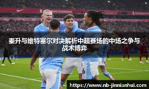 秦升与维特塞尔对决解析中超赛场的中场之争与战术博弈