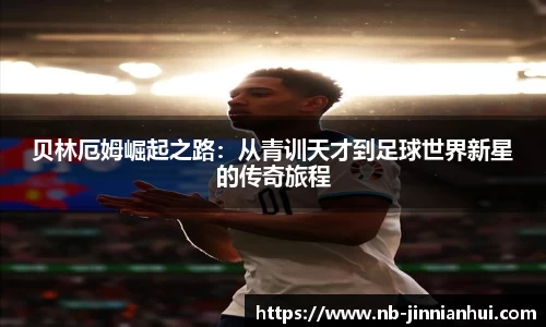 贝林厄姆崛起之路：从青训天才到足球世界新星的传奇旅程