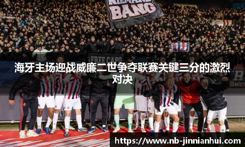 海牙主场迎战威廉二世争夺联赛关键三分的激烈对决