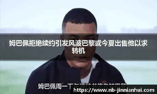 姆巴佩拒绝续约引发风波巴黎或今夏出售他以求转机