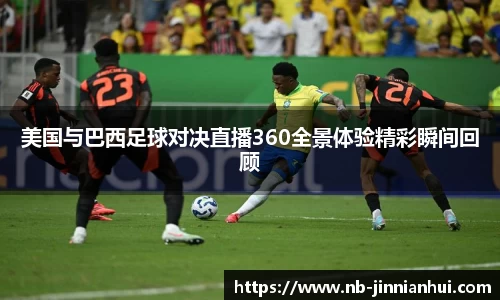 美国与巴西足球对决直播360全景体验精彩瞬间回顾