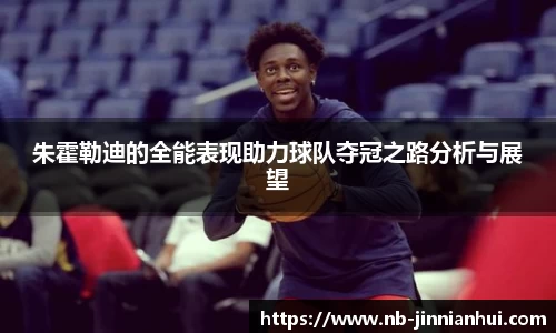 朱霍勒迪的全能表现助力球队夺冠之路分析与展望