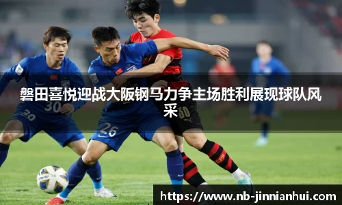 磐田喜悦迎战大阪钢马力争主场胜利展现球队风采