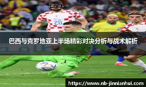 巴西与克罗地亚上半场精彩对决分析与战术解析