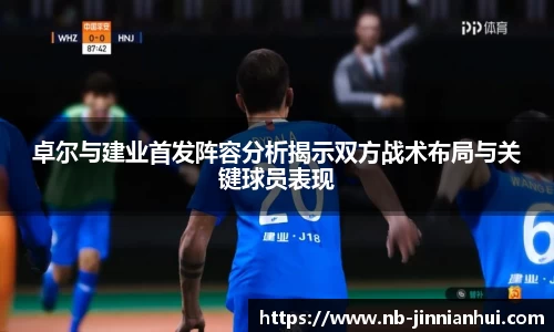 卓尔与建业首发阵容分析揭示双方战术布局与关键球员表现