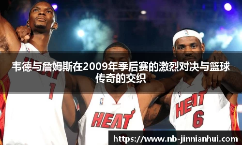 韦德与詹姆斯在2009年季后赛的激烈对决与篮球传奇的交织