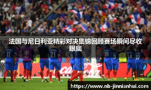 法国与尼日利亚精彩对决集锦回顾赛场瞬间尽收眼底