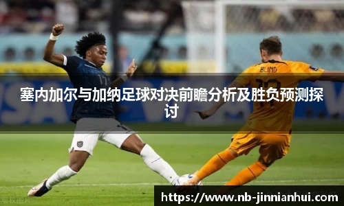 塞内加尔与加纳足球对决前瞻分析及胜负预测探讨