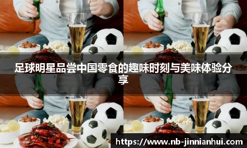足球明星品尝中国零食的趣味时刻与美味体验分享