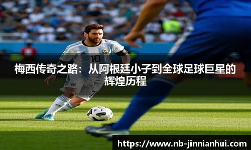 梅西传奇之路：从阿根廷小子到全球足球巨星的辉煌历程